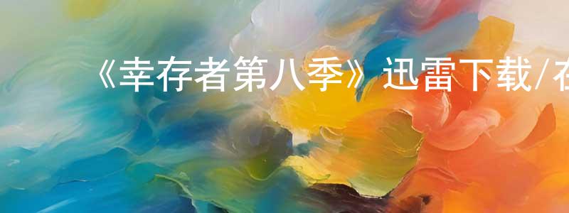曹建岗发布《幸存者第八季》迅雷下载/在线观看-选秀综艺-美剧天堂